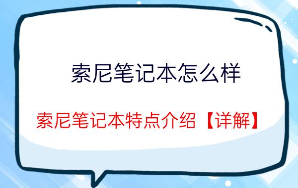 索尼笔记本怎么样 索尼笔记本特点介绍【详解】